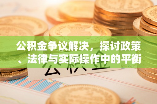 杨陵公积金争议解决，探讨政策、法律与实际操作中的平衡之道