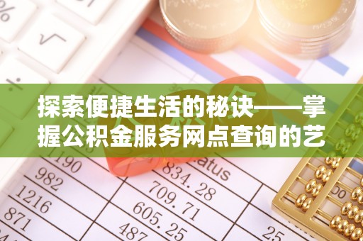 杨陵探索便捷生活的秘诀——掌握公积金服务网点查询的艺术