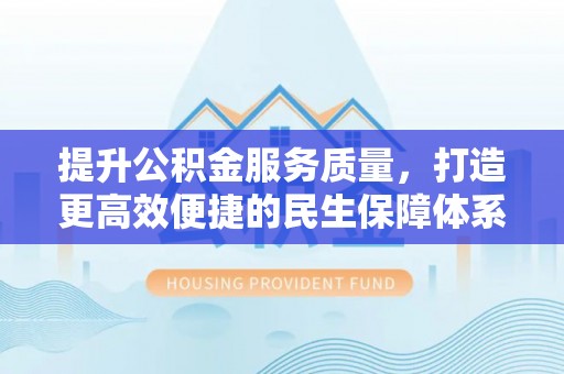 杨陵提升公积金服务质量，打造更高效便捷的民生保障体系