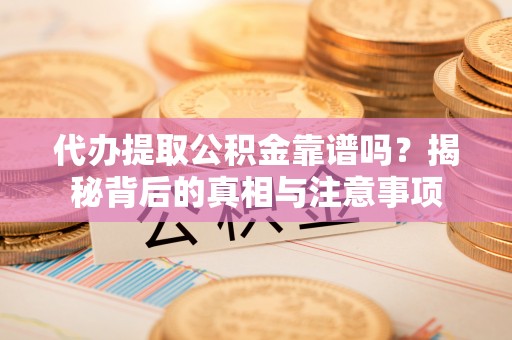 杨陵代办提取公积金靠谱吗？揭秘背后的真相与注意事项