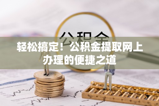 杨陵轻松搞定！公积金提取网上办理的便捷之道