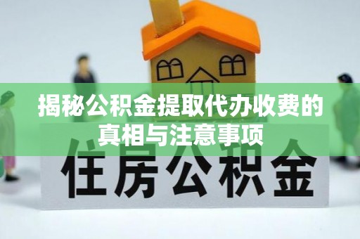 杨陵揭秘公积金提取代办收费的真相与注意事项