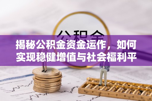 杨陵揭秘公积金资金运作，如何实现稳健增值与社会福利平衡