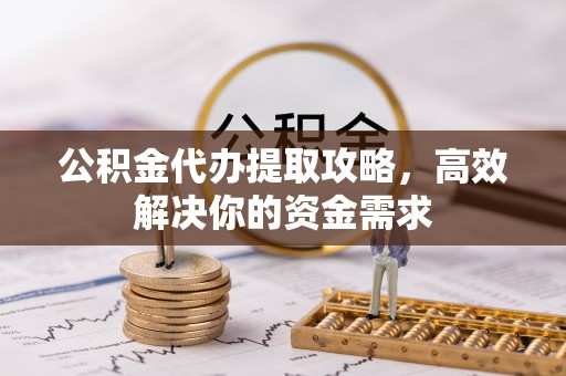 杨陵公积金代办提取攻略，高效解决你的资金需求
