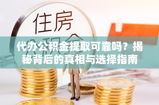 杨陵代办公积金提取可靠吗？揭秘背后的真相与选择指南