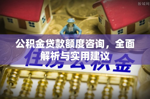 杨陵公积金贷款额度咨询，全面解析与实用建议