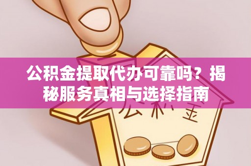 杨陵公积金提取代办可靠吗？揭秘服务真相与选择指南