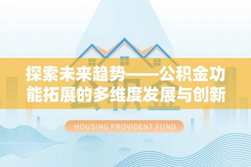 杨陵探索未来趋势——公积金功能拓展的多维度发展与创新