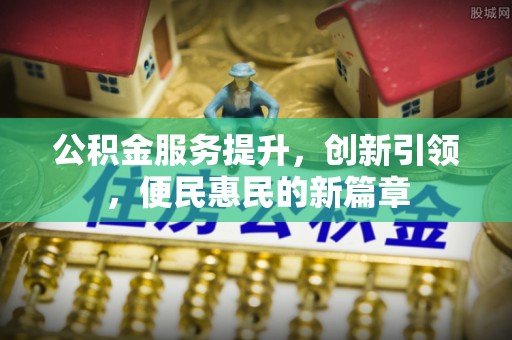 杨陵公积金服务提升，创新引领，便民惠民的新篇章
