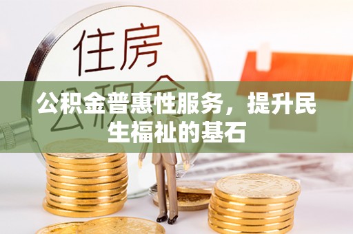 杨陵公积金普惠性服务，提升民生福祉的基石