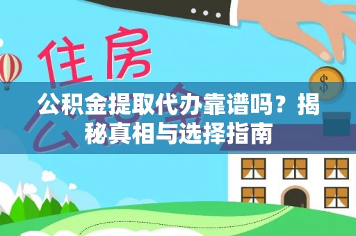 杨陵公积金提取代办靠谱吗？揭秘真相与选择指南