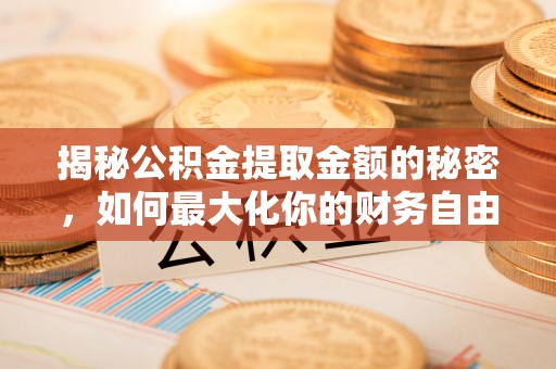 杨陵揭秘公积金提取金额的秘密，如何最大化你的财务自由