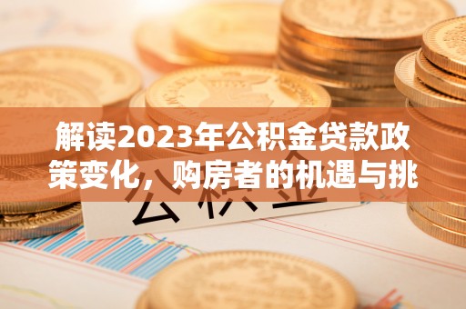 杨陵解读2023年公积金贷款政策变化，购房者的机遇与挑战