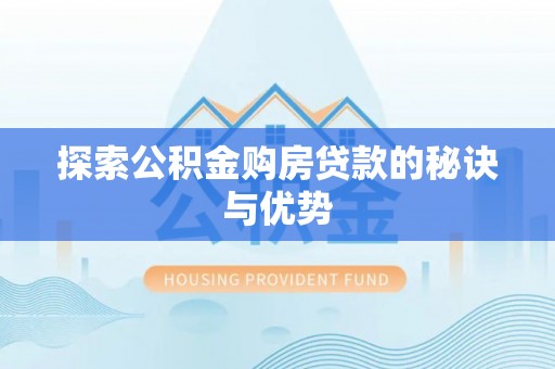 杨陵探索公积金购房贷款的秘诀与优势