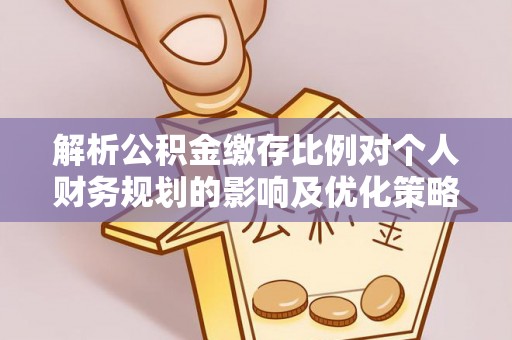 杨陵解析公积金缴存比例对个人财务规划的影响及优化策略