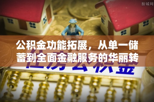 杨陵公积金功能拓展，从单一储蓄到全面金融服务的华丽转身