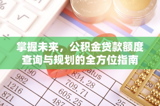 杨陵掌握未来，公积金贷款额度查询与规划的全方位指南