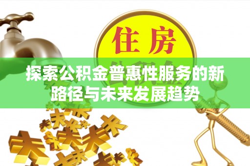 杨陵探索公积金普惠性服务的新路径与未来发展趋势