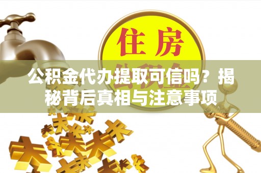 杨陵公积金代办提取可信吗？揭秘背后真相与注意事项