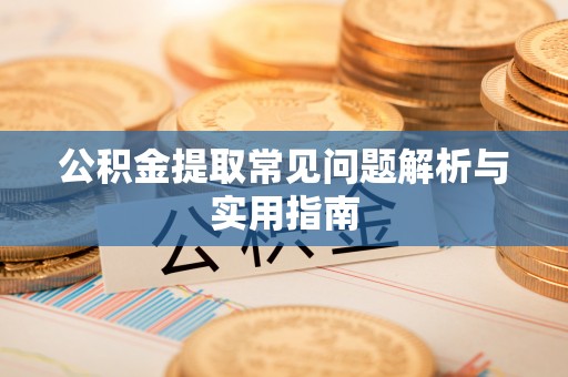 杨陵公积金提取常见问题解析与实用指南