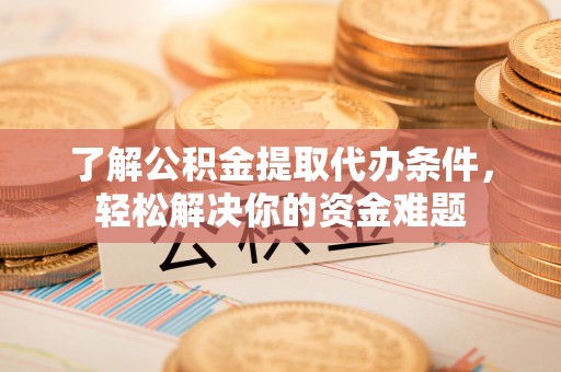 杨陵了解公积金提取代办条件，轻松解决你的资金难题