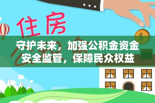 杨陵守护未来，加强公积金资金安全监管，保障民众权益