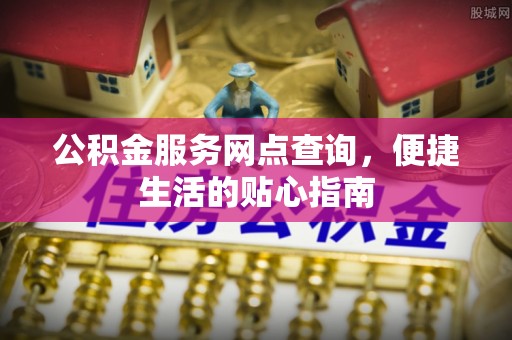 杨陵公积金服务网点查询，便捷生活的贴心指南