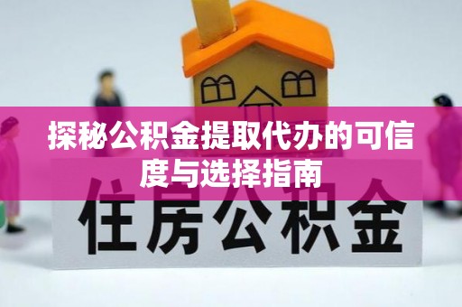 杨陵探秘公积金提取代办的可信度与选择指南