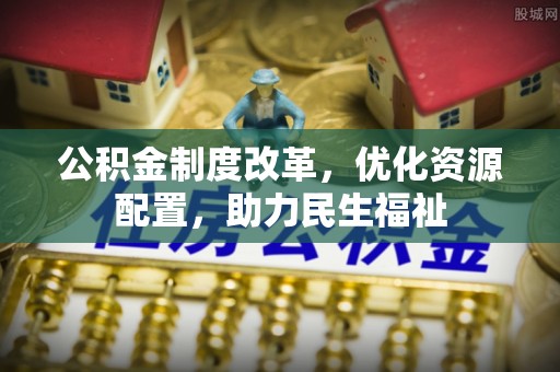 杨陵公积金制度改革，优化资源配置，助力民生福祉