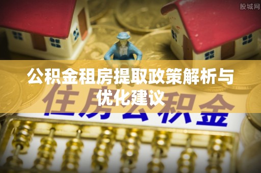 杨陵公积金租房提取政策解析与优化建议