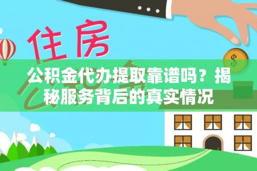 杨陵公积金代办提取靠谱吗？揭秘服务背后的真实情况