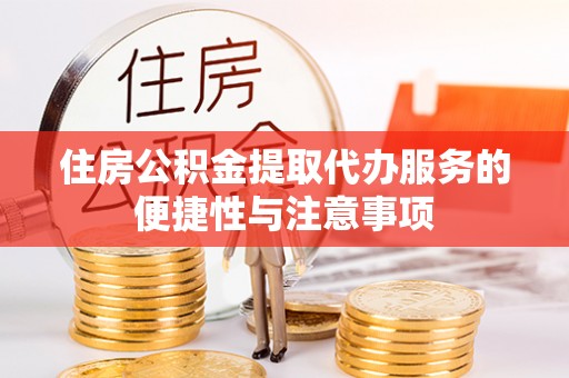 杨陵住房公积金提取代办服务的便捷性与注意事项