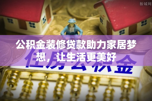 杨陵公积金装修贷款助力家居梦想，让生活更美好