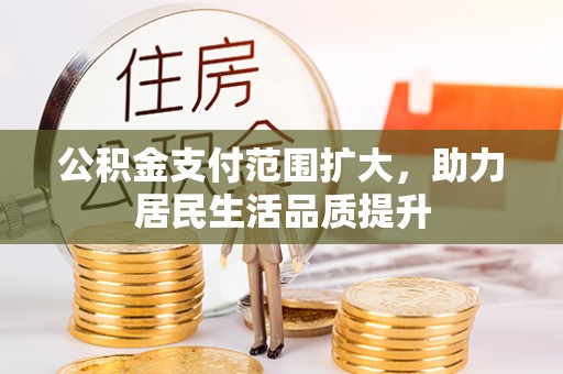 杨陵公积金支付范围扩大，助力居民生活品质提升