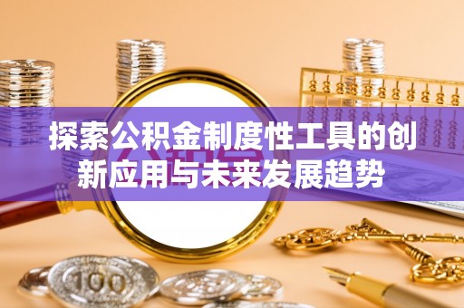 杨陵探索公积金制度性工具的创新应用与未来发展趋势