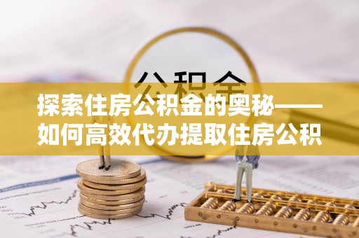 杨陵探索住房公积金的奥秘——如何高效代办提取住房公积金