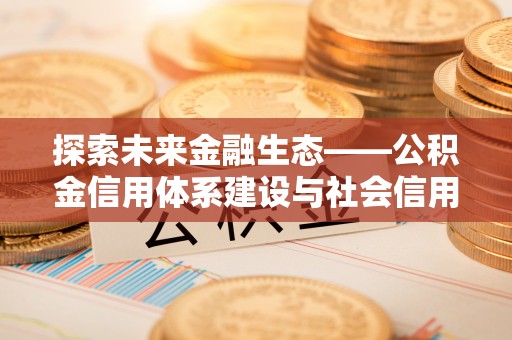 杨陵探索未来金融生态——公积金信用体系建设与社会信用体系的深度融合