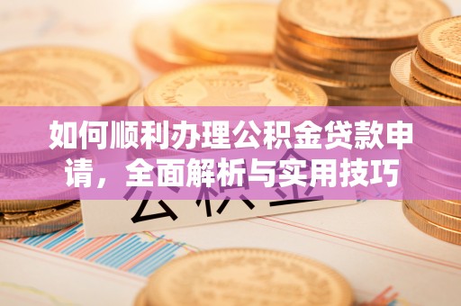 杨陵如何顺利办理公积金贷款申请，全面解析与实用技巧