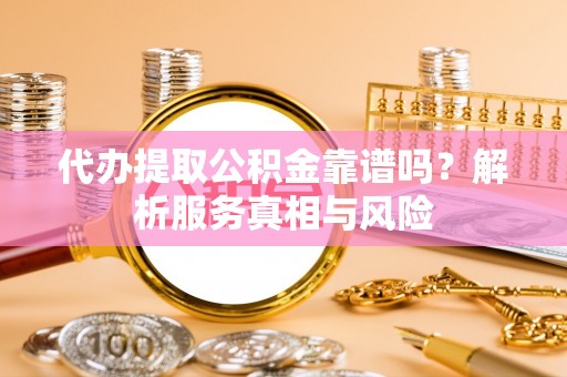 杨陵代办提取公积金靠谱吗？解析服务真相与风险