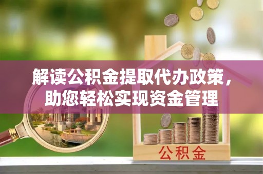 杨陵解读公积金提取代办政策，助您轻松实现资金管理