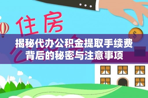 杨陵揭秘代办公积金提取手续费背后的秘密与注意事项