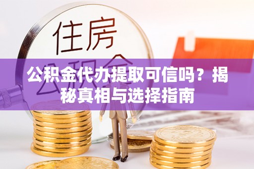 杨陵公积金代办提取可信吗？揭秘真相与选择指南