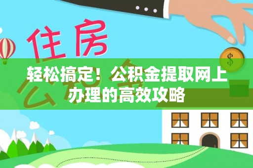 杨陵轻松搞定！公积金提取网上办理的高效攻略