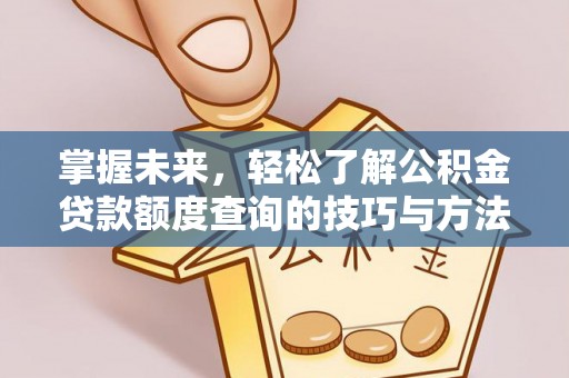 杨陵掌握未来，轻松了解公积金贷款额度查询的技巧与方法