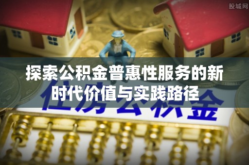 杨陵探索公积金普惠性服务的新时代价值与实践路径