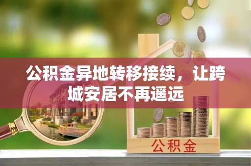 杨陵公积金异地转移接续，让跨城安居不再遥远