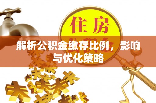 杨陵解析公积金缴存比例，影响与优化策略