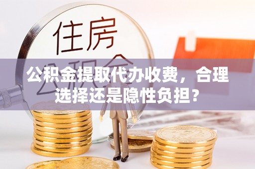 杨陵公积金提取代办收费，合理选择还是隐性负担？