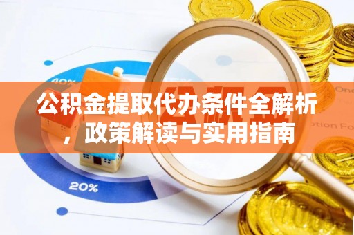 杨陵公积金提取代办条件全解析，政策解读与实用指南