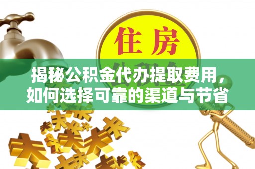 杨陵揭秘公积金代办提取费用，如何选择可靠的渠道与节省成本